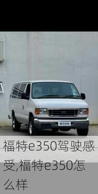 福特e350驾驶感受,福特e350怎么样
