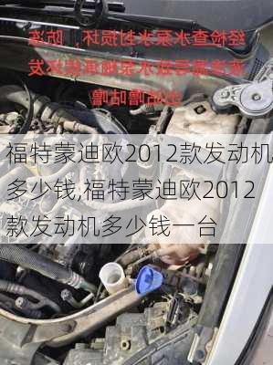 福特蒙迪欧2012款发动机多少钱,福特蒙迪欧2012款发动机多少钱一台