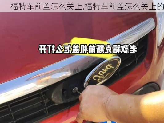 福特车前盖怎么关上,福特车前盖怎么关上的