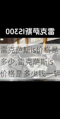 雷克萨斯is价格是多少,雷克萨斯is价格是多少钱一辆