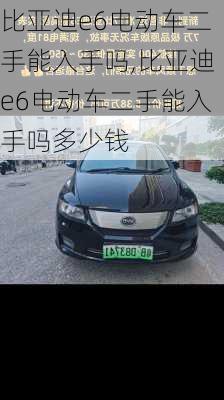 比亚迪e6电动车二手能入手吗,比亚迪e6电动车二手能入手吗多少钱