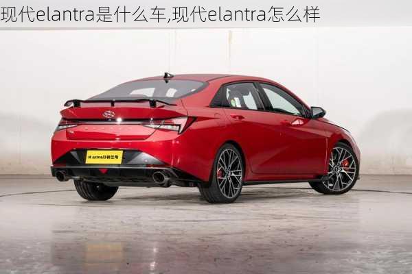 现代elantra是什么车,现代elantra怎么样