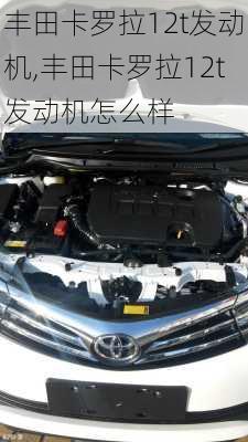 丰田卡罗拉12t发动机,丰田卡罗拉12t发动机怎么样
