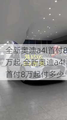 全新奥迪a4l首付8万起,全新奥迪a4l首付8万起付多少