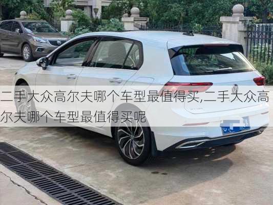 二手大众高尔夫哪个车型最值得买,二手大众高尔夫哪个车型最值得买呢