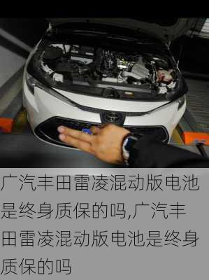 广汽丰田雷凌混动版电池是终身质保的吗,广汽丰田雷凌混动版电池是终身质保的吗
