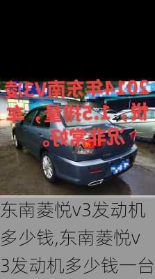 东南菱悦v3发动机多少钱,东南菱悦v3发动机多少钱一台