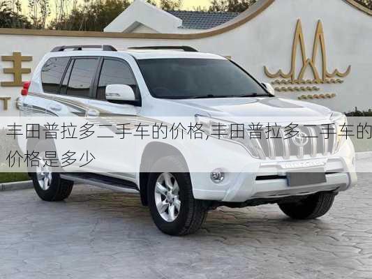 丰田普拉多二手车的价格,丰田普拉多二手车的价格是多少