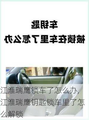 江淮瑞鹰锁车了怎么办,江淮瑞鹰钥匙锁车里了怎么解锁