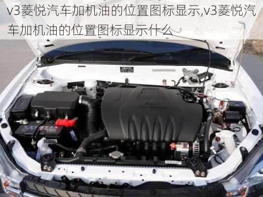 v3菱悦汽车加机油的位置图标显示,v3菱悦汽车加机油的位置图标显示什么