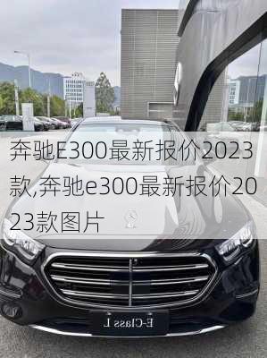 奔驰E300最新报价2023款,奔驰e300最新报价2023款图片