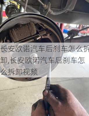 长安欧诺汽车后刹车怎么拆卸,长安欧诺汽车后刹车怎么拆卸视频