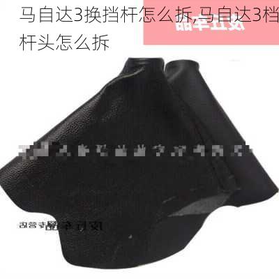 马自达3换挡杆怎么拆,马自达3档杆头怎么拆