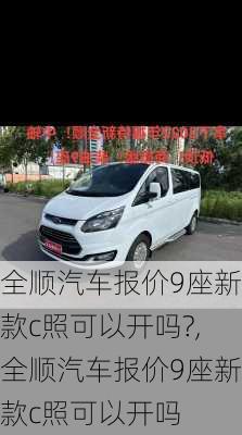 全顺汽车报价9座新款c照可以开吗?,全顺汽车报价9座新款c照可以开吗
