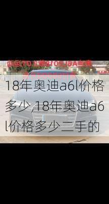18年奥迪a6l价格多少,18年奥迪a6l价格多少二手的