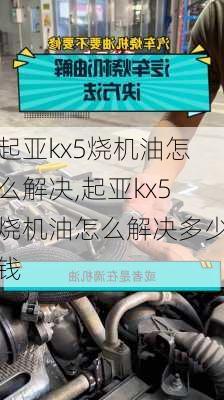 起亚kx5烧机油怎么解决,起亚kx5烧机油怎么解决多少钱