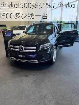 奔驰gl500多少钱?,奔驰gl500多少钱一台