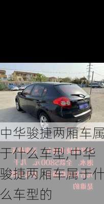 中华骏捷两厢车属于什么车型,中华骏捷两厢车属于什么车型的