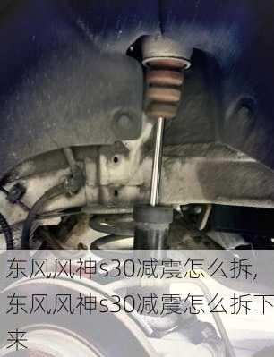 东风风神s30减震怎么拆,东风风神s30减震怎么拆下来