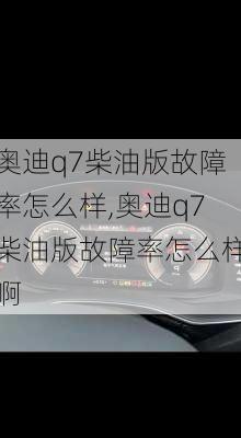 奥迪q7柴油版故障率怎么样,奥迪q7柴油版故障率怎么样啊