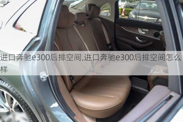 进口奔驰e300后排空间,进口奔驰e300后排空间怎么样