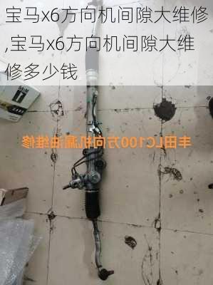 宝马x6方向机间隙大维修,宝马x6方向机间隙大维修多少钱