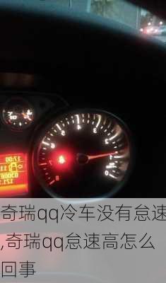 奇瑞qq冷车没有怠速,奇瑞qq怠速高怎么回事