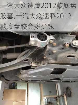 一汽大众速腾2012款底盘胶套,一汽大众速腾2012款底盘胶套多少钱