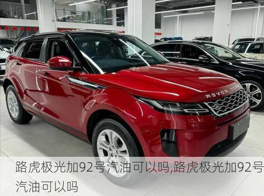 路虎极光加92号汽油可以吗,路虎极光加92号汽油可以吗