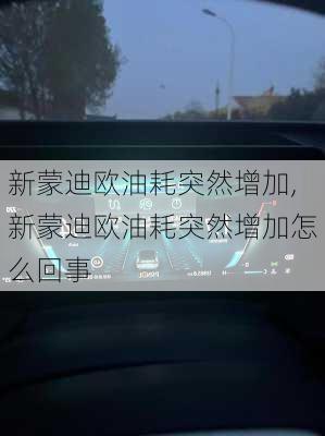 新蒙迪欧油耗突然增加,新蒙迪欧油耗突然增加怎么回事
