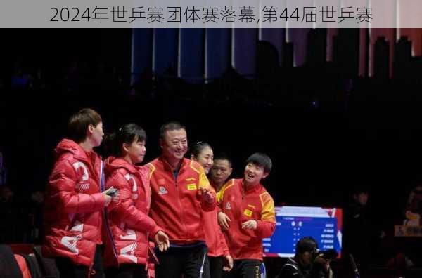 2024年世乒赛团体赛落幕,第44届世乒赛