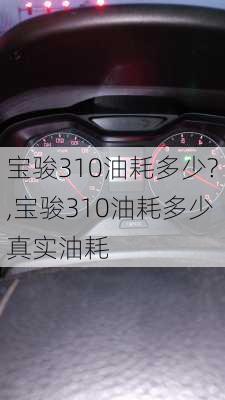 宝骏310油耗多少?,宝骏310油耗多少真实油耗