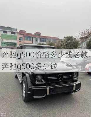 奔驰g500价格多少钱老款,奔驰g500多少钱一台