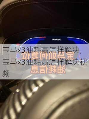 宝马x3油耗高怎样解决,宝马x3油耗高怎样解决视频