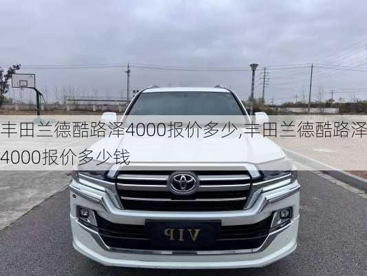 丰田兰德酷路泽4000报价多少,丰田兰德酷路泽4000报价多少钱