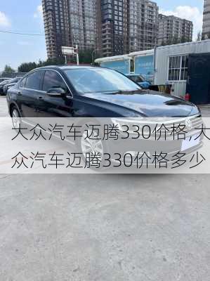 大众汽车迈腾330价格,大众汽车迈腾330价格多少