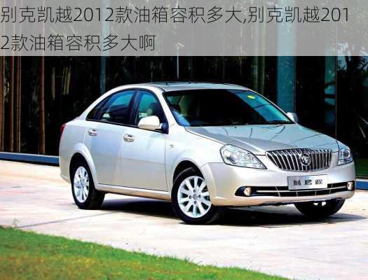 别克凯越2012款油箱容积多大,别克凯越2012款油箱容积多大啊