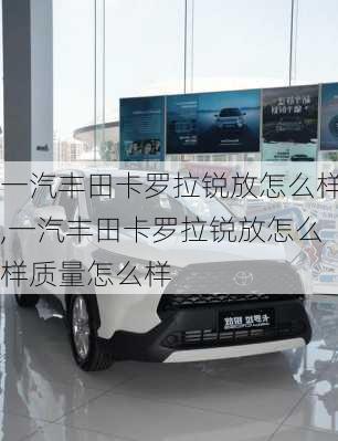 一汽丰田卡罗拉锐放怎么样,一汽丰田卡罗拉锐放怎么样质量怎么样