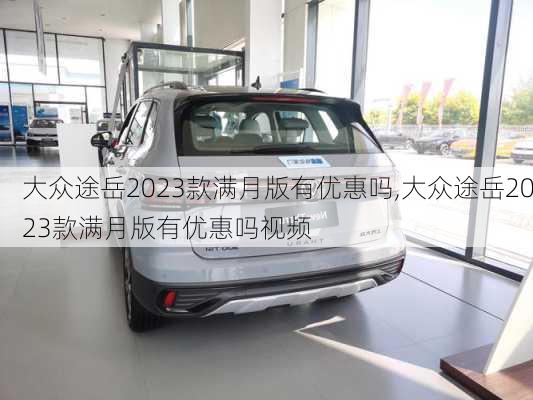 大众途岳2023款满月版有优惠吗,大众途岳2023款满月版有优惠吗视频