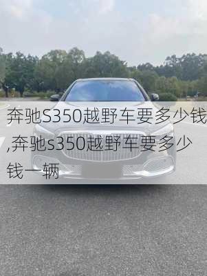 奔驰S350越野车要多少钱,奔驰s350越野车要多少钱一辆