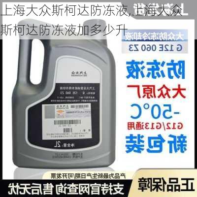 上海大众斯柯达防冻液,上海大众斯柯达防冻液加多少升