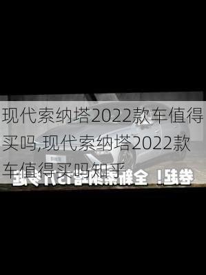 现代索纳塔2022款车值得买吗,现代索纳塔2022款车值得买吗知乎