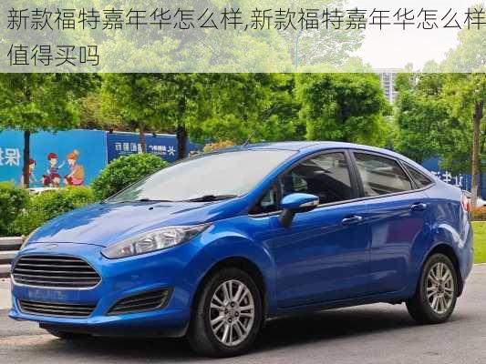 新款福特嘉年华怎么样,新款福特嘉年华怎么样值得买吗
