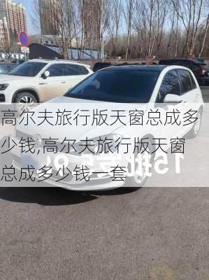 高尔夫旅行版天窗总成多少钱,高尔夫旅行版天窗总成多少钱一套