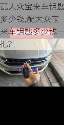 配大众宝来车钥匙多少钱,配大众宝来车钥匙多少钱一把?