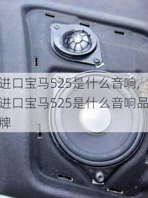 进口宝马525是什么音响,进口宝马525是什么音响品牌