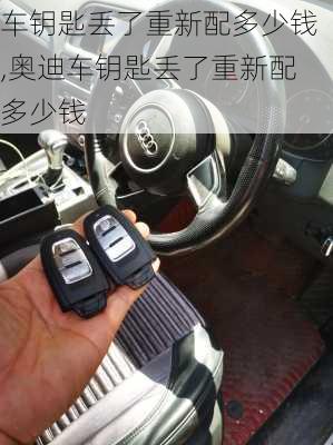 车钥匙丢了重新配多少钱,奥迪车钥匙丢了重新配多少钱