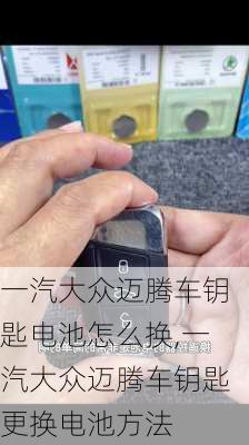 一汽大众迈腾车钥匙电池怎么换,一汽大众迈腾车钥匙更换电池方法