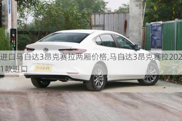 进口马自达3昂克赛拉两厢价格,马自达3昂克赛拉2021款进口
