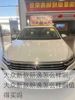 大众新款朗逸怎么样啊,大众新款朗逸怎么样啊值得买吗